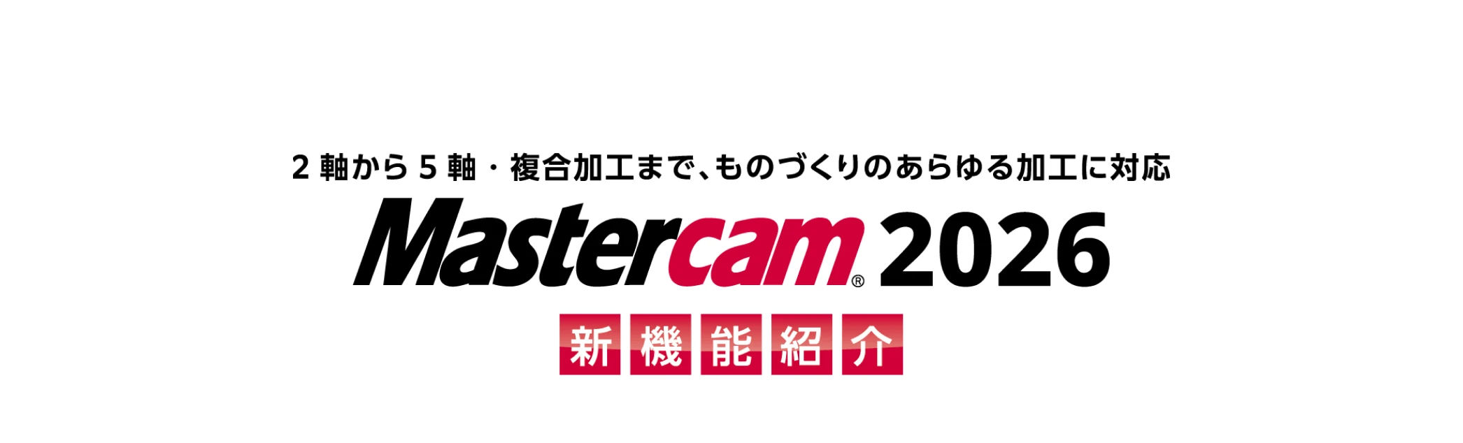2軸から5軸・複合加工まで、モノづくりのあらゆる加工に対応 Mastercam2026 新機能紹介