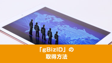 取得して損はない！「gBizID」でスムーズな行政手続き