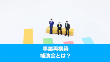 「事業再構築補助金」とは？