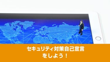 「セキュリティ対策自己宣言」をしよう！