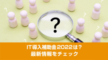 IT導入補助金2022は？最新情報をチェック
