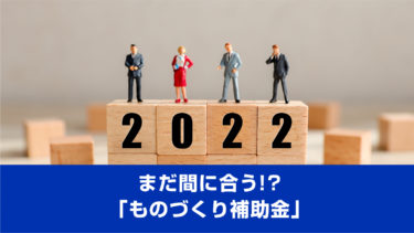 まだ間に合う！？「ものづくり補助金」