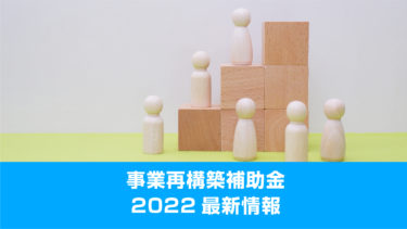 事業再構築補助金2022！最新情報