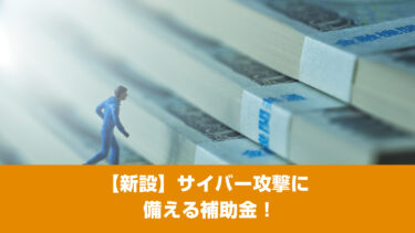 【新設】サイバー攻撃に備える補助金！